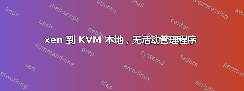 xen 到 KVM 本地，无活动管理程序