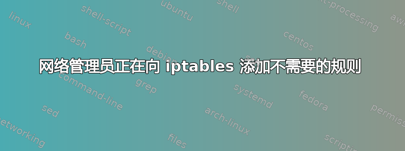 网络管理员正在向 iptables 添加不需要的规则