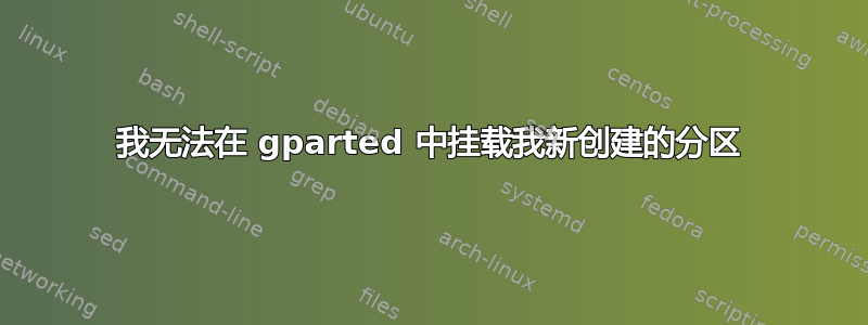 我无法在 gparted 中挂载我新创建的分区