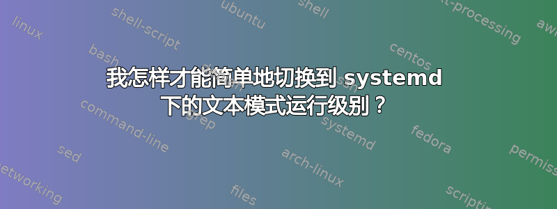 我怎样才能简单地切换到 systemd 下的文本模式运行级别？