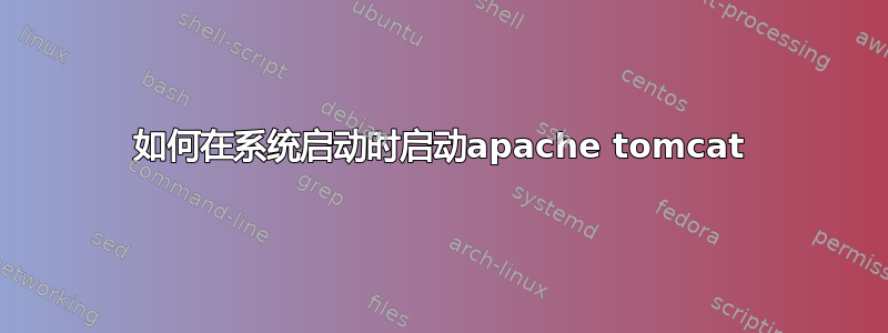 如何在系统启动时启动apache tomcat