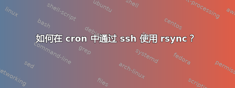 如何在 cron 中通过 ssh 使用 rsync？