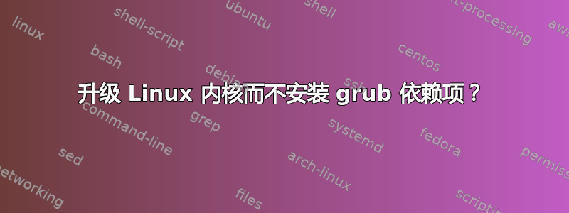 升级 Linux 内核而不安装 grub 依赖项？