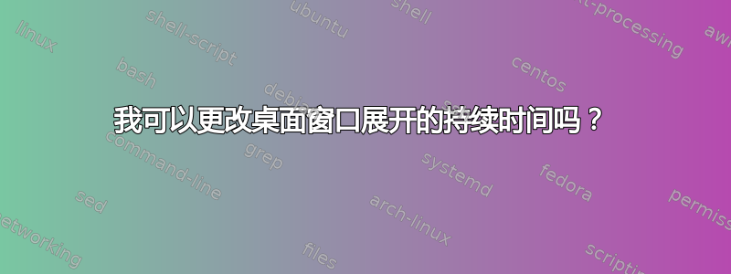 我可以更改桌面窗口展开的持续时间吗？