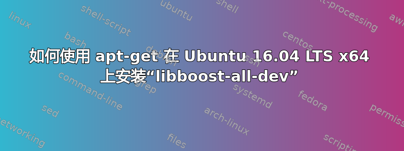 如何使用 apt-get 在 Ubuntu 16.04 LTS x64 上安装“libboost-all-dev”