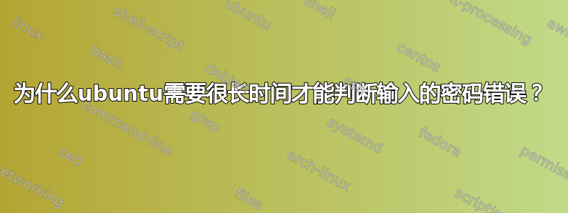 为什么ubuntu需要很长时间才能判断输入的密码错误？