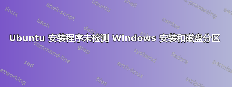 Ubuntu 安装程序未检测 Windows 安装和磁盘分区