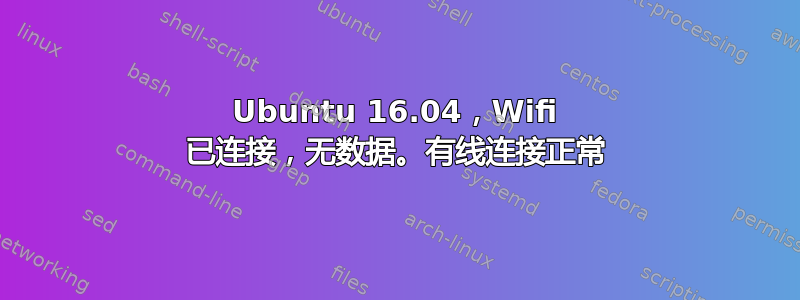 Ubuntu 16.04，Wifi 已连接，无数据。有线连接正常