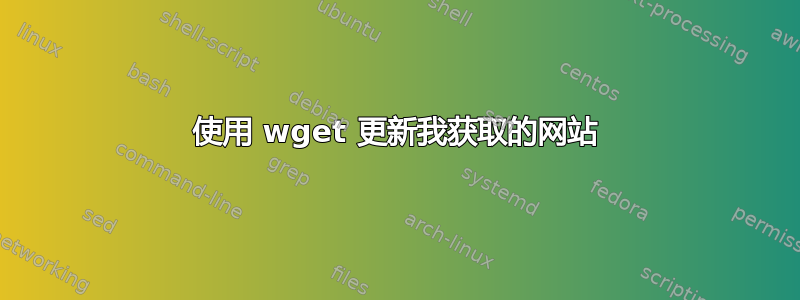 使用 wget 更新我获取的网站