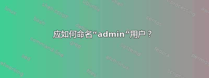 应如何命名“admin”用户？