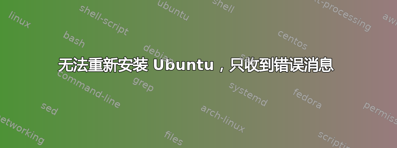 无法重新安装 Ubuntu，只收到错误消息