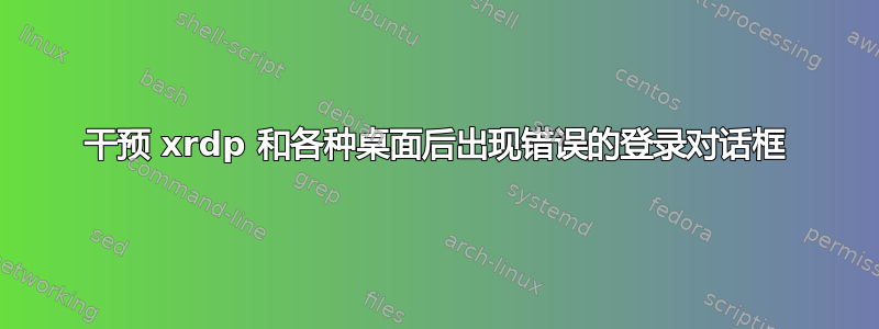 干预 xrdp 和各种桌面后出现错误的登录对话框