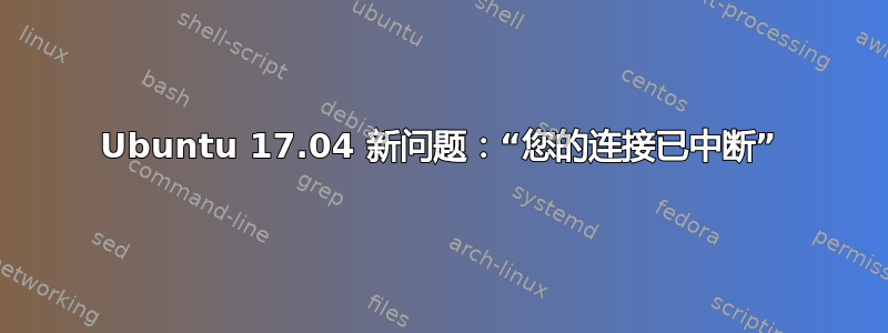 Ubuntu 17.04 新问题：“您的连接已中断”