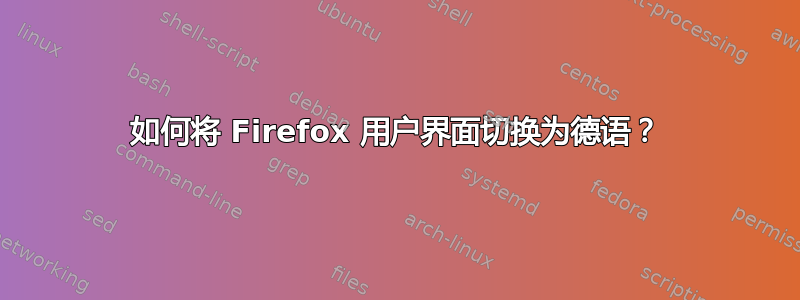 如何将 Firefox 用户界面切换为德语？