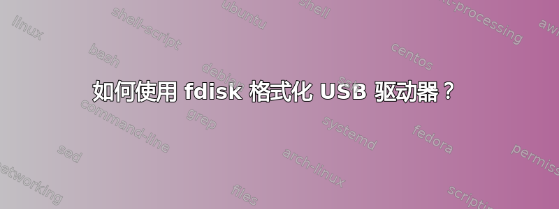 如何使用 fdisk 格式化 USB 驱动器？