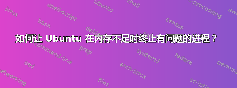 如何让 Ubuntu 在内存不足时终止有问题的进程？