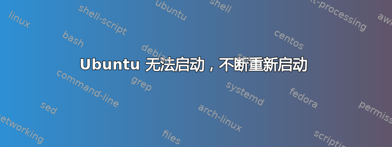 Ubuntu 无法启动，不断重新启动