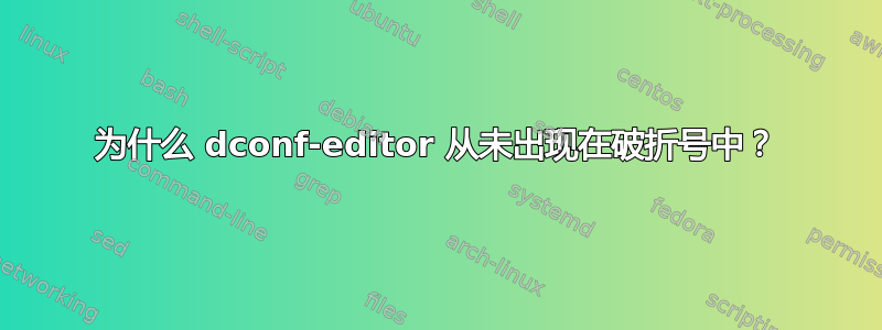 为什么 dconf-editor 从未出现在破折号中？