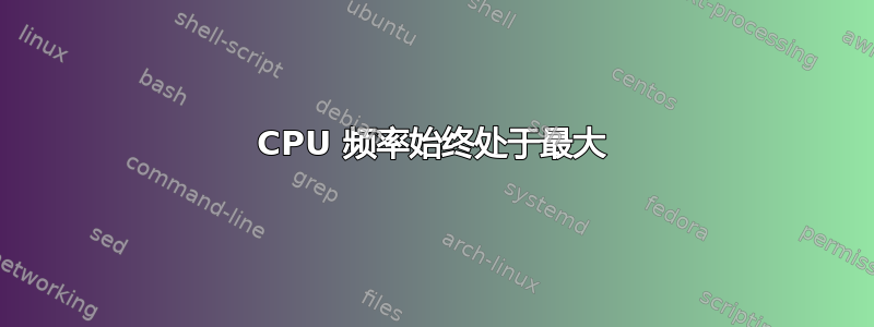 CPU 频率始终处于最大