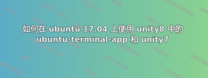 如何在 ubuntu 17.04 上使用 unity8 中的 ubuntu-terminal-app 和 unity7