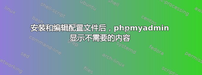 安装和编辑配置文件后，phpmyadmin 显示不需要的内容