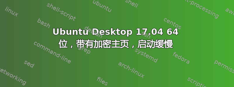 Ubuntu Desktop 17.04 64 位，带有加密主页，启动缓慢