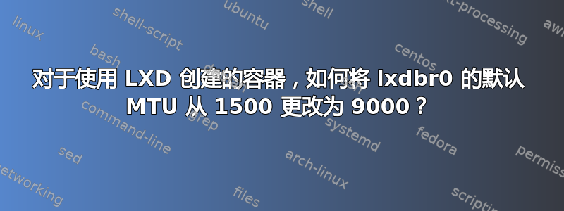 对于使用 LXD 创建的容器，如何将 lxdbr0 的默认 MTU 从 1500 更改为 9000？