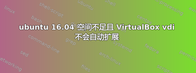 ubuntu 16.04 空间不足且 VirtualBox vdi 不会自动扩展