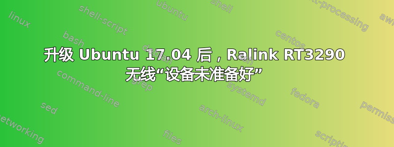 升级 Ubuntu 17.04 后，Ralink RT3290 无线“设备未准备好”