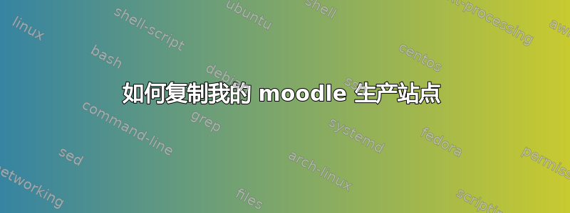 如何复制我的 moodle 生产站点