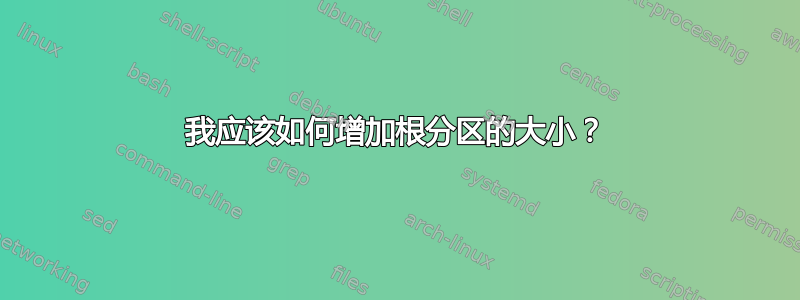 我应该如何增加根分区的大小？