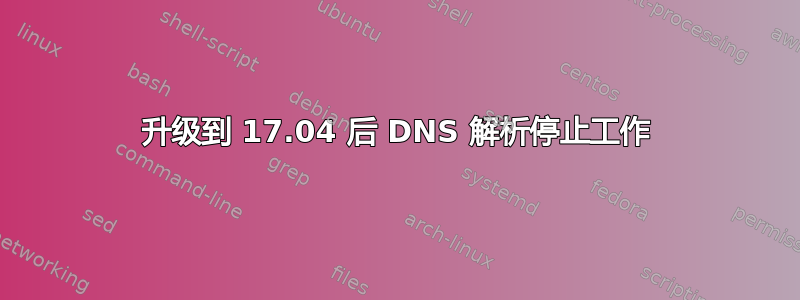 升级到 17.04 后 DNS 解析停止工作