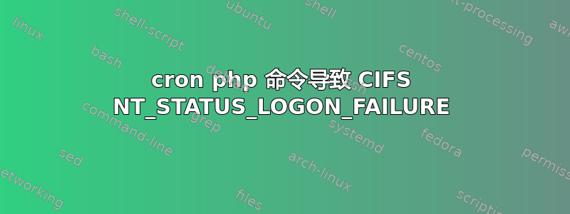 cron php 命令导致 CI​​FS NT_STATUS_LOGON_FAILURE