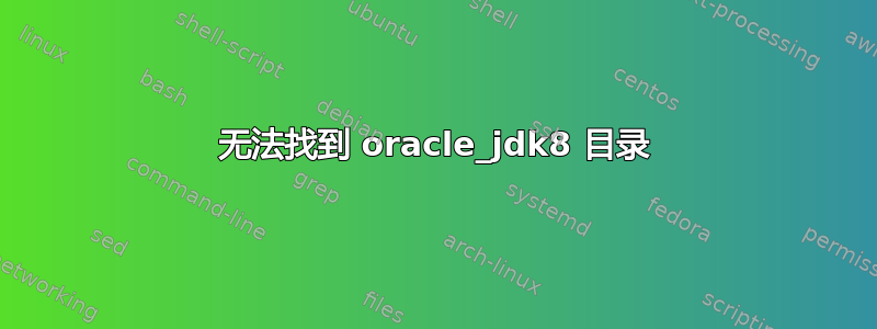 无法找到 oracle_jdk8 目录