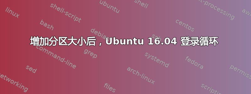 增加分区大小后，Ubuntu 16.04 登录循环