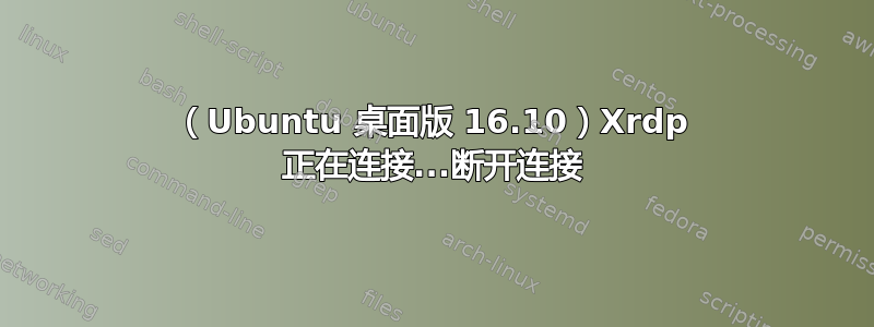 （Ubuntu 桌面版 16.10）Xrdp 正在连接...断开连接