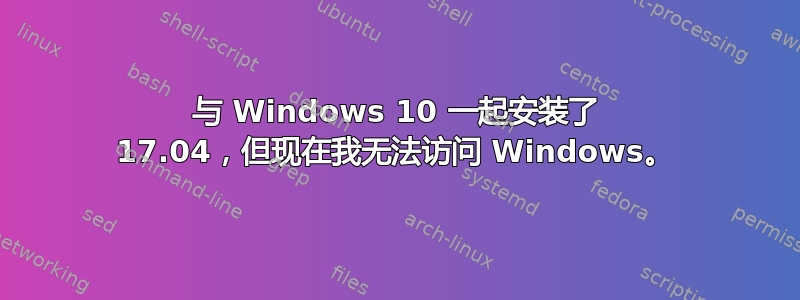 与 Windows 10 一起安装了 17.04，但现在我无法访问 Windows。