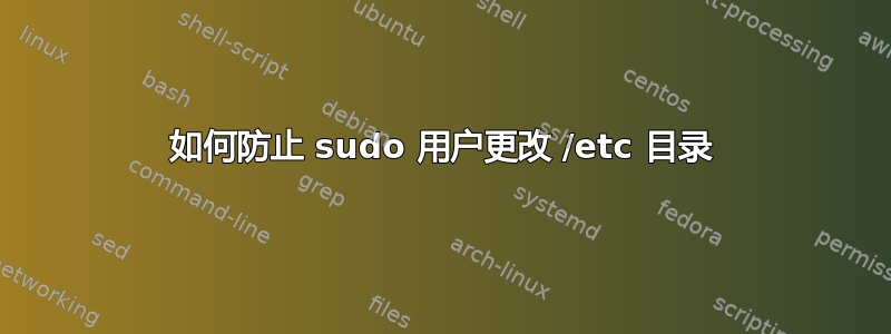 如何防止 sudo 用户更改 /etc 目录