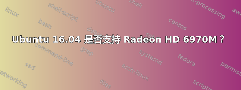 Ubuntu 16.04 是否支持 Radeon HD 6970M？