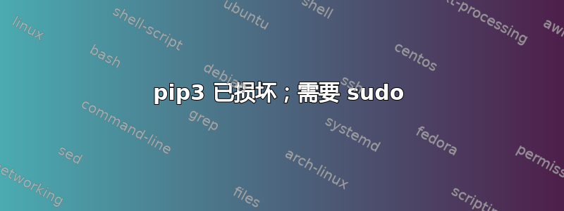 pip3 已损坏；需要 sudo