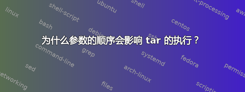 为什么参数的顺序会影响 tar 的执行？