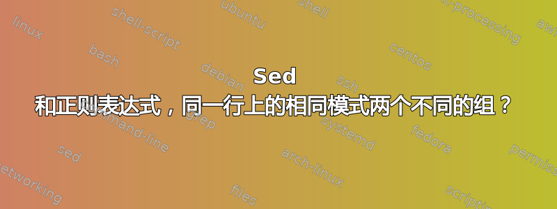 Sed 和正则表达式，同一行上的相同模式两个不同的组？