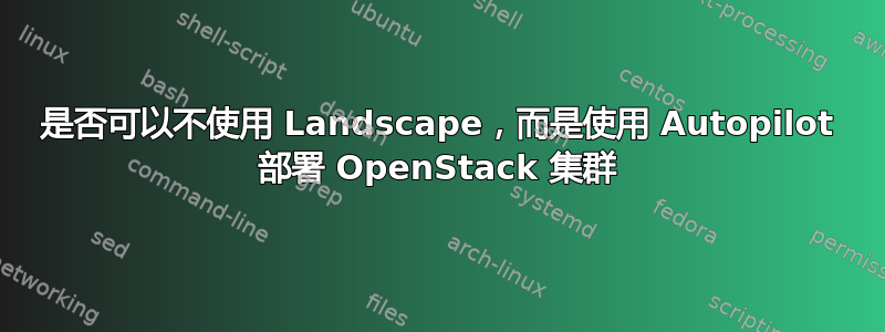 是否可以不使用 Landscape，而是使用 Autopilot 部署 OpenStack 集群