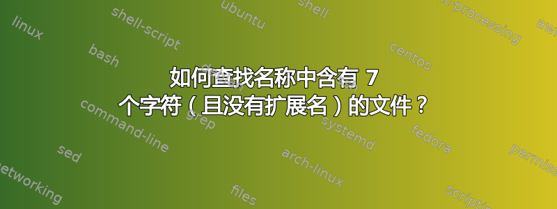 如何查找名称中含有 7 个字符（且没有扩展名）的文件？