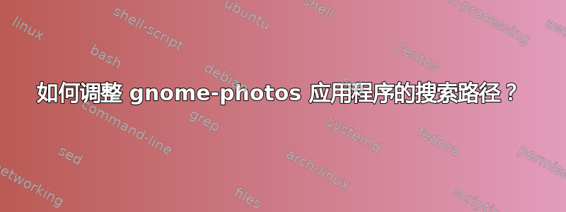 如何调整 gnome-photos 应用程序的搜索路径？