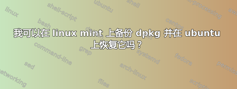 我可以在 linux mint 上备份 dpkg 并在 ubuntu 上恢复它吗？