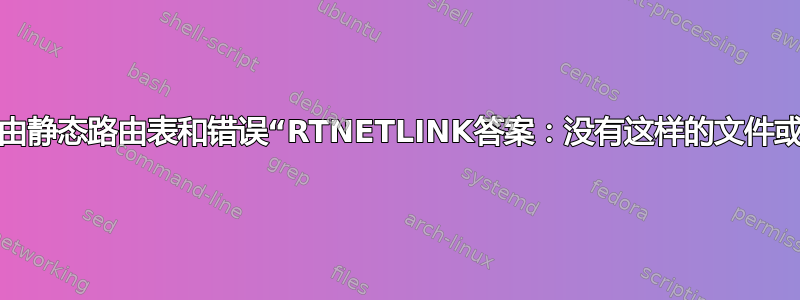 如何路由静态路由表和错误“RTNETLINK答案：没有这样的文件或目录”