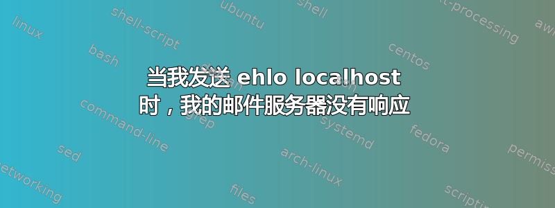 当我发送 ehlo localhost 时，我的邮件服务器没有响应