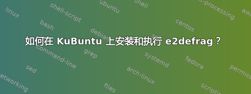 如何在 KuBuntu 上安装和执行 e2defrag？