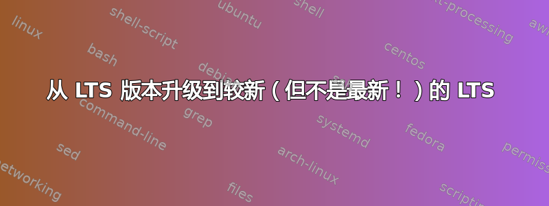 从 LTS 版本升级到较新（但不是最新！）的 LTS